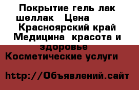 Покрытие гель лак шеллак › Цена ­ 200 - Красноярский край Медицина, красота и здоровье » Косметические услуги   